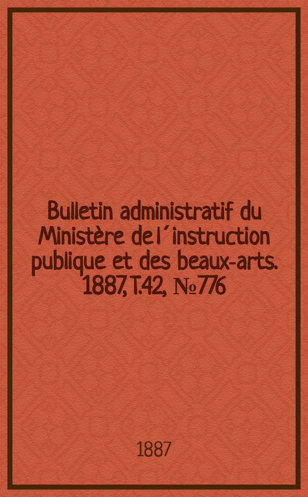 Bulletin administratif du Ministère de l´instruction publique et des beaux-arts. 1887, T.42, №776