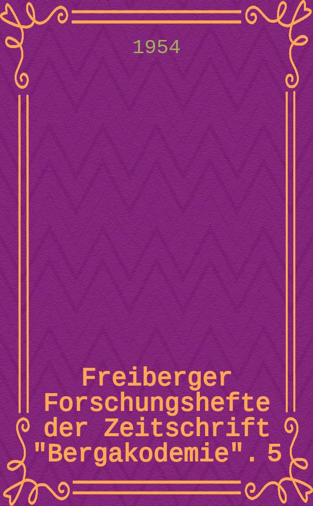 Freiberger Forschungshefte der Zeitschrift "Bergakodemie". 5 : (Vorträge des Berg- und Hüttenmännischen Tages 1953)