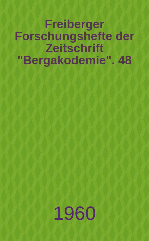 Freiberger Forschungshefte der Zeitschrift "Bergakodemie". 48 : (Vorträge des XI Berg- und Hüttenmännischen Tages vom 21. bis 23. Mai 1959)