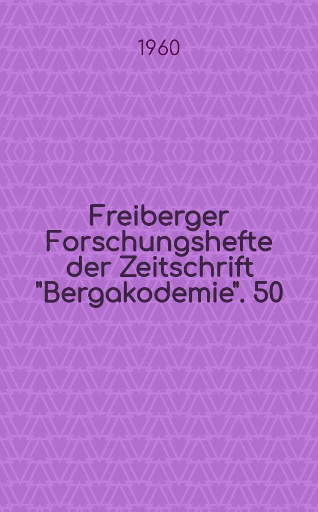 Freiberger Forschungshefte der Zeitschrift "Bergakodemie". 50 : (Vorträge des XI Berg- und Hüttenmännischen Tages vom 21. bis 23. Mai 1959 in Freiberg)