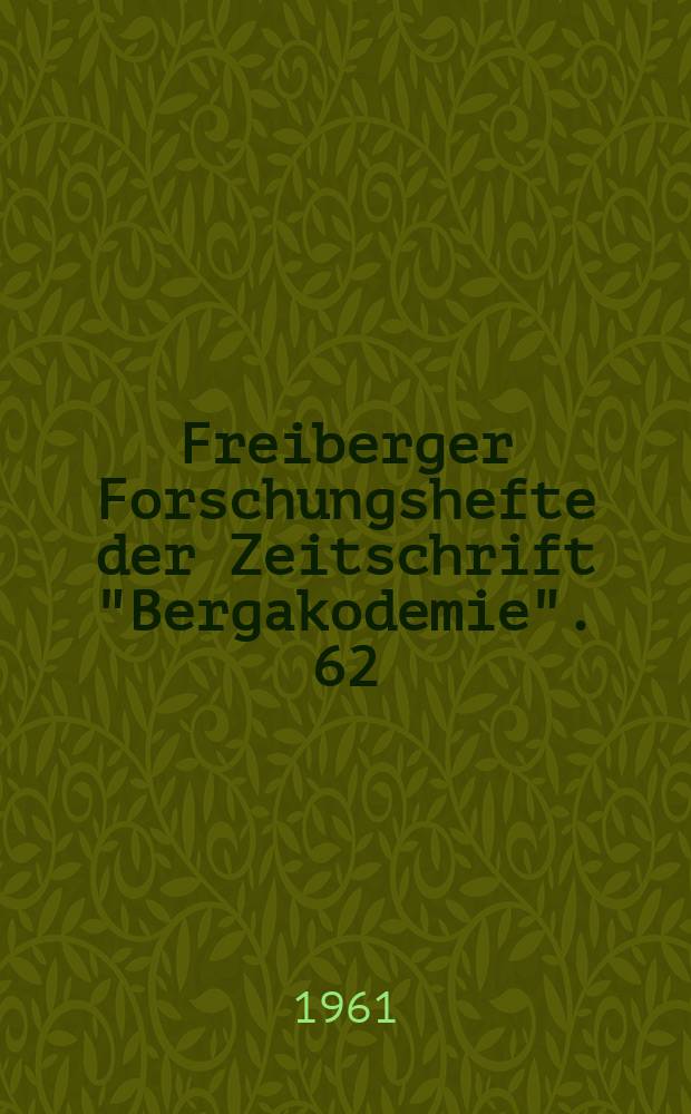 Freiberger Forschungshefte der Zeitschrift "Bergakodemie". 62 : Vorträge des XII Berg- und Hüttenmännischen Tages vom 8. bis 11. Juni 1960 in Freiberg