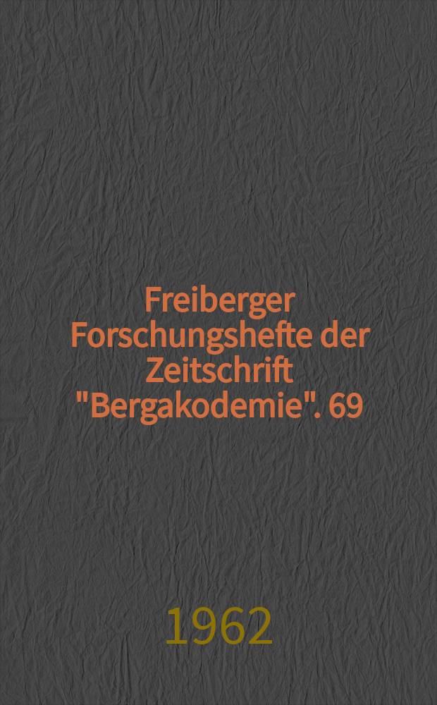 Freiberger Forschungshefte der Zeitschrift "Bergakodemie". 69 : (Vorträge des XIII Berg- und Hüttenmännischen Tages vom 25. bis 27. Mai 1961 in Freiberg)
