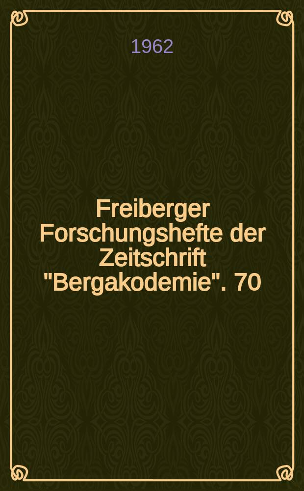 Freiberger Forschungshefte der Zeitschrift "Bergakodemie". 70 : (Vorträge des XIII Berg- und Hüttenmännischen Tages vom 24. bis 27. Mai 1961 in Freiberg)