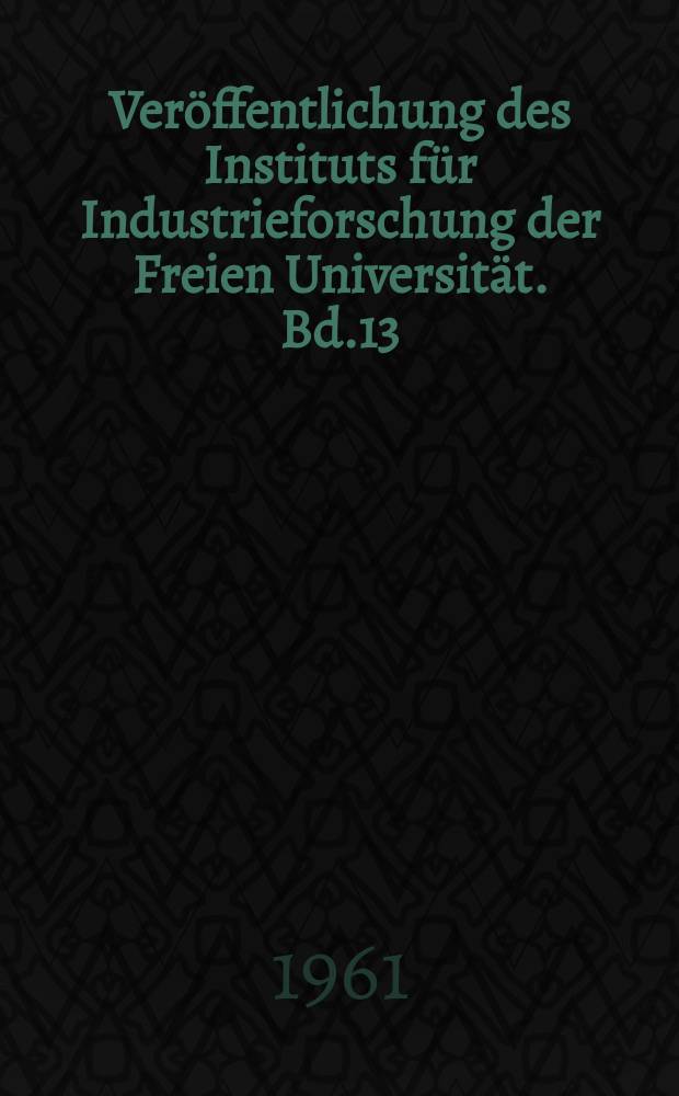 Veröffentlichung des Instituts für Industrieforschung der Freien Universität. Bd.13 : Bürowirtschaftliche Forschung