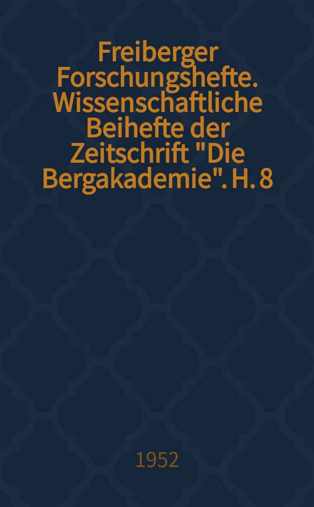 Freiberger Forschungshefte. Wissenschaftliche Beihefte der Zeitschrift "Die Bergakademie". H. 8 : Geologie-Mineralogie. Vorträge des Berg- und Hüttenmännischen Tages 1951