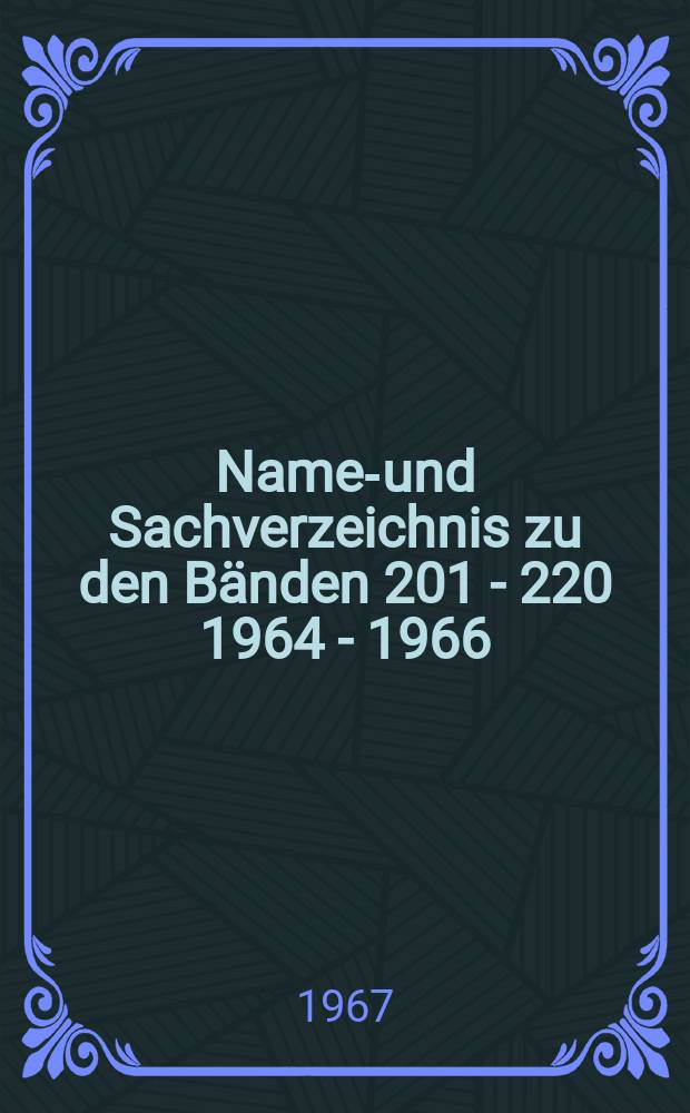 Namen- und Sachverzeichnis zu den Bänden 201 - 220 [1964 - 1966]