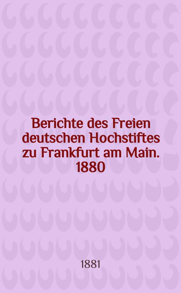Berichte des Freien deutschen Hochstiftes zu Frankfurt am Main. 1880/1881, Hälfte 2, Lief.7
