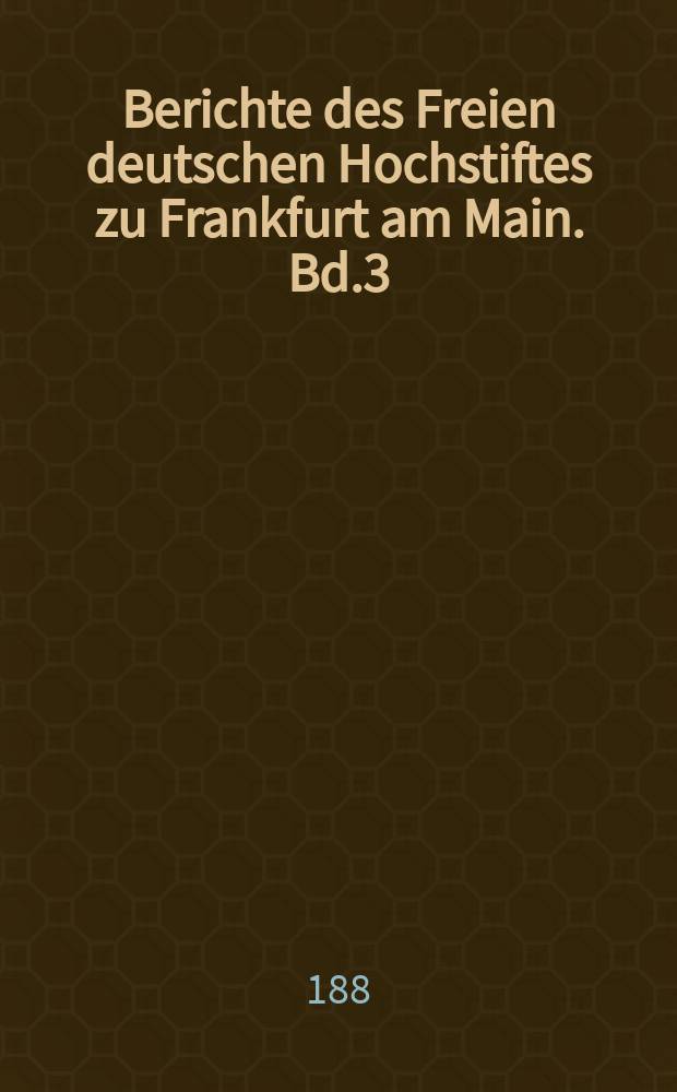 Berichte des Freien deutschen Hochstiftes zu Frankfurt am Main. Bd.3 (1886/1887), H.1