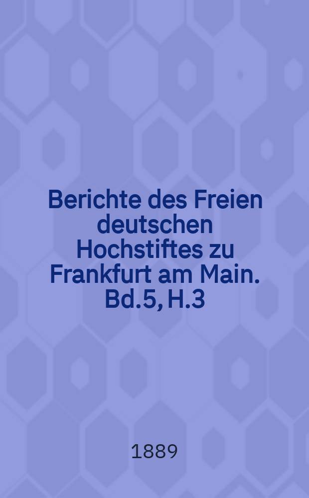 Berichte des Freien deutschen Hochstiftes zu Frankfurt am Main. Bd.5, H.3/4