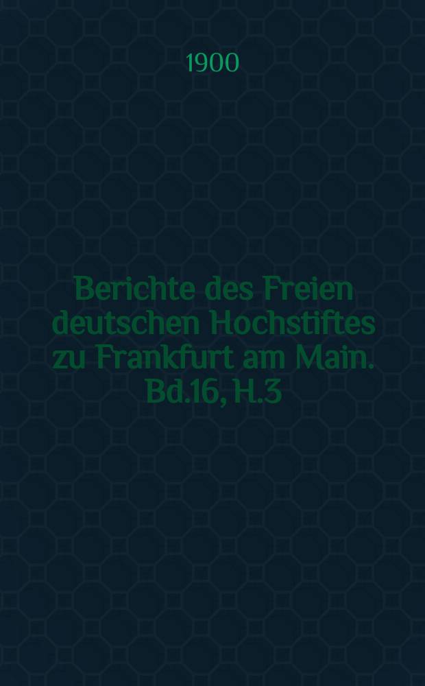 Berichte des Freien deutschen Hochstiftes zu Frankfurt am Main. Bd.16, H.3/4