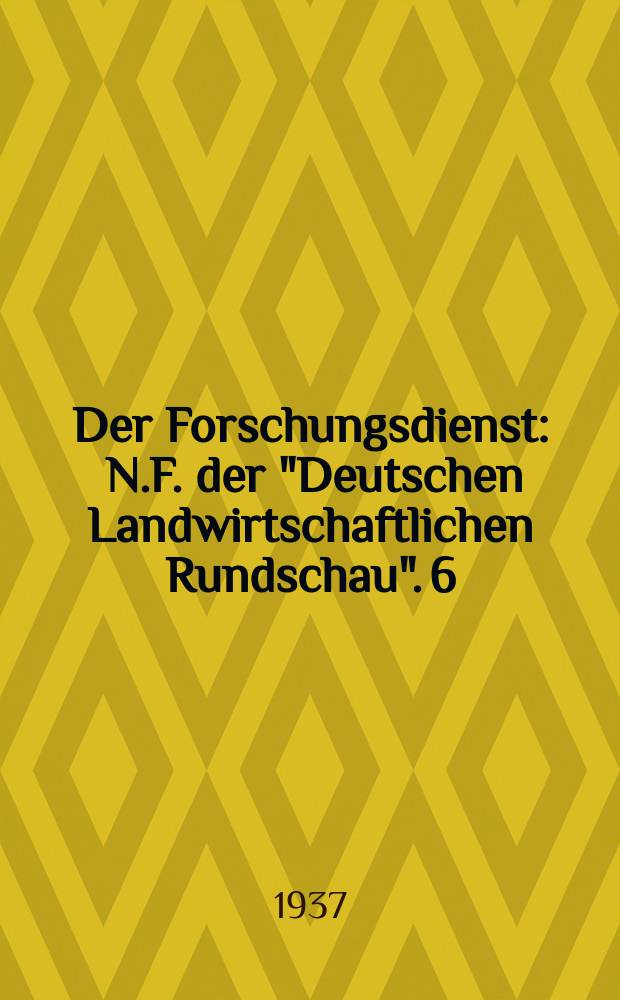 Der Forschungsdienst : N.F. der "Deutschen Landwirtschaftlichen Rundschau". 6 : Forschritte der landwirtschaftlich-chemischen Forschung, 1936