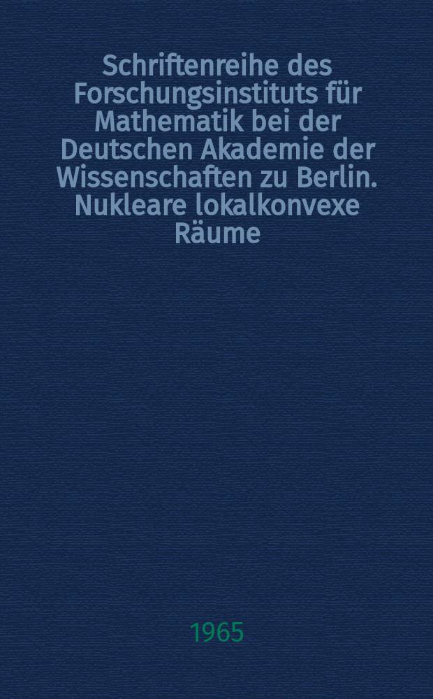 Schriftenreihe des Forschungsinstituts f&uuml;r Mathematik bei der Deutschen Akademie der Wissenschaften zu Berlin. Nukleare lokalkonvexe R&auml;ume