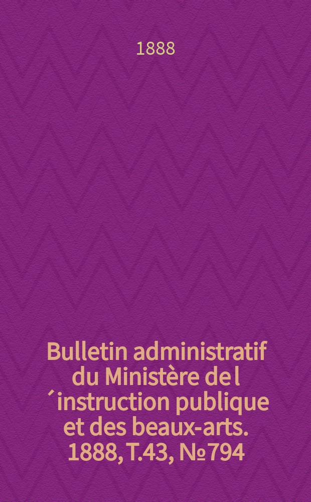 Bulletin administratif du Ministère de l´instruction publique et des beaux-arts. 1888, T.43, №794