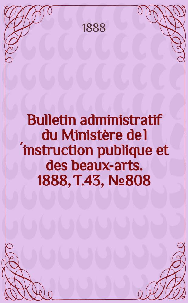 Bulletin administratif du Ministère de l´instruction publique et des beaux-arts. 1888, T.43, №808