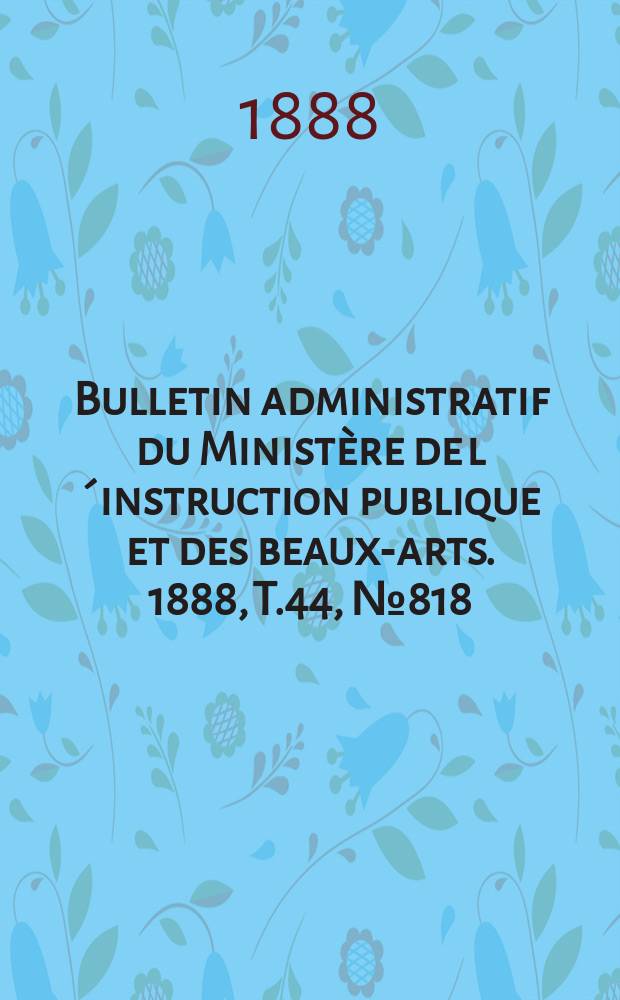 Bulletin administratif du Ministère de l´instruction publique et des beaux-arts. 1888, T.44, №818