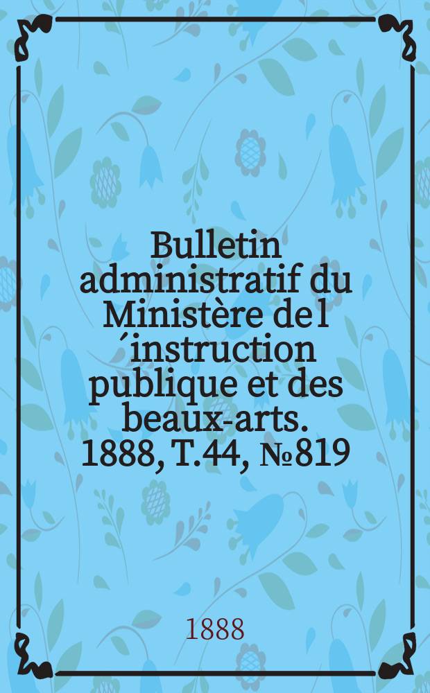 Bulletin administratif du Ministère de l´instruction publique et des beaux-arts. 1888, T.44, №819