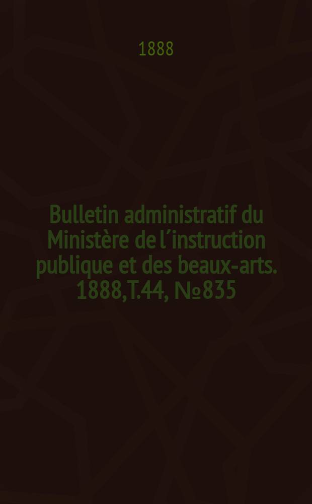 Bulletin administratif du Ministère de l´instruction publique et des beaux-arts. 1888, T.44, №835