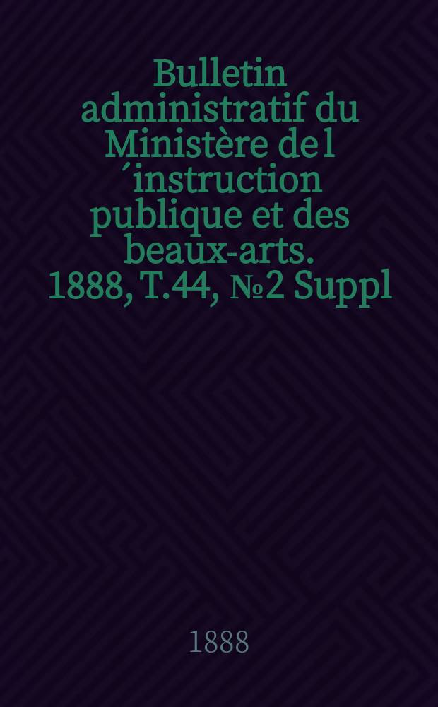Bulletin administratif du Ministère de l´instruction publique et des beaux-arts. 1888, T.44, №2 Suppl