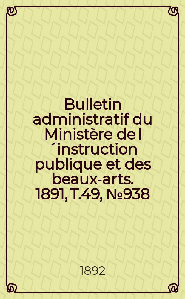 Bulletin administratif du Ministère de l´instruction publique et des beaux-arts. 1891, T.49, №938