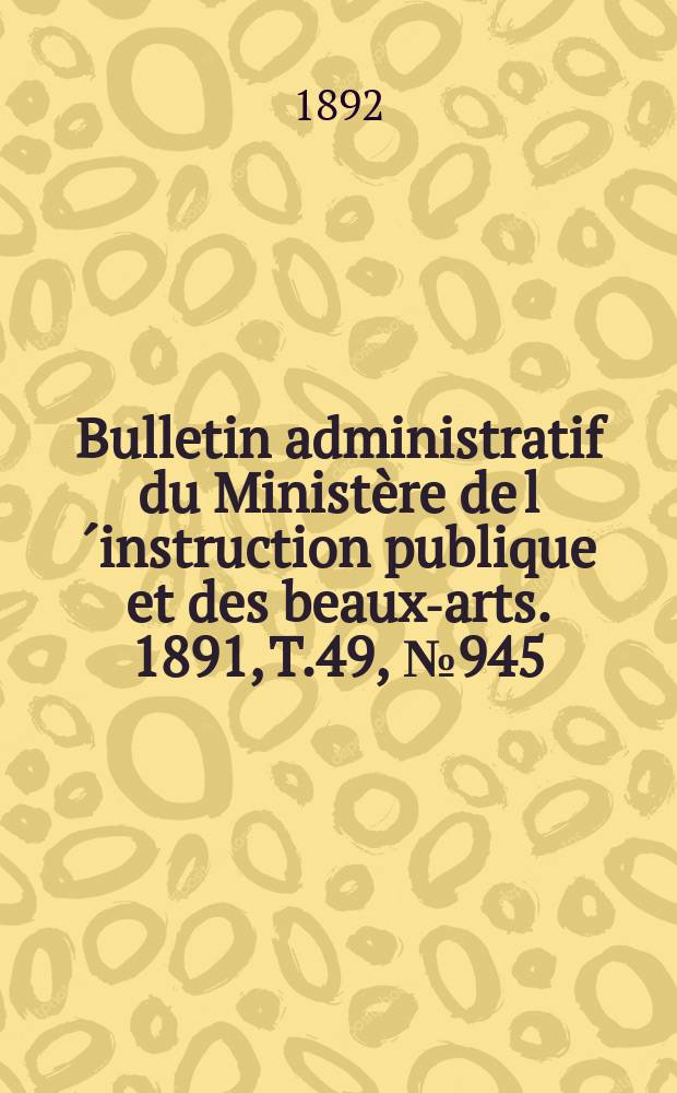 Bulletin administratif du Ministère de l´instruction publique et des beaux-arts. 1891, T.49, №945