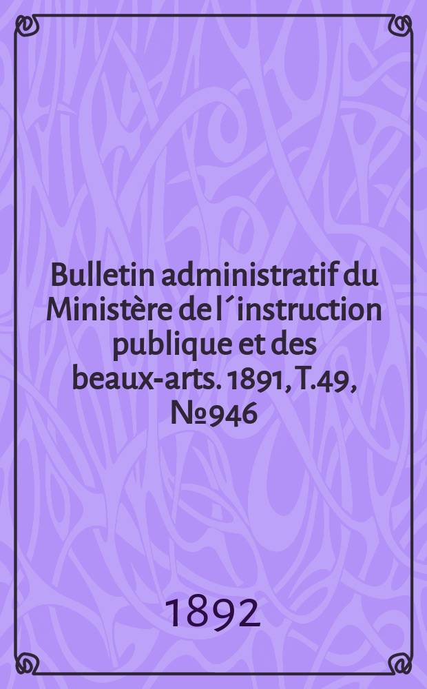 Bulletin administratif du Ministère de l´instruction publique et des beaux-arts. 1891, T.49, №946