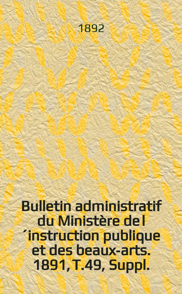 Bulletin administratif du Ministère de l´instruction publique et des beaux-arts. 1891, T.49, Suppl.