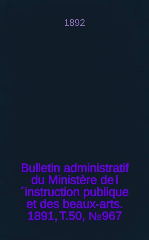 Bulletin administratif du Ministère de l´instruction publique et des beaux-arts. 1891, T.50, №967