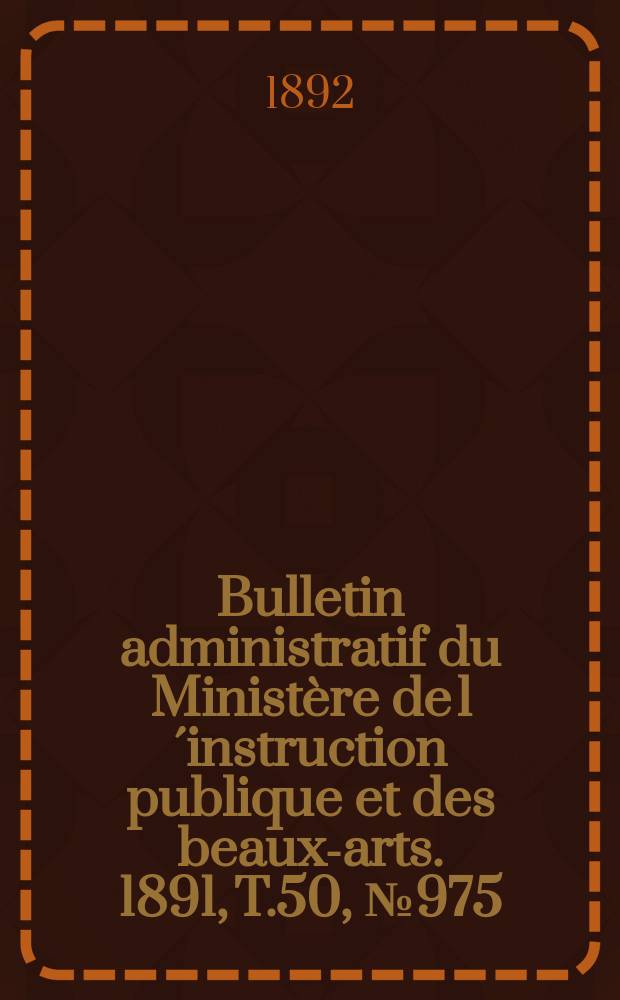 Bulletin administratif du Ministère de l´instruction publique et des beaux-arts. 1891, T.50, №975