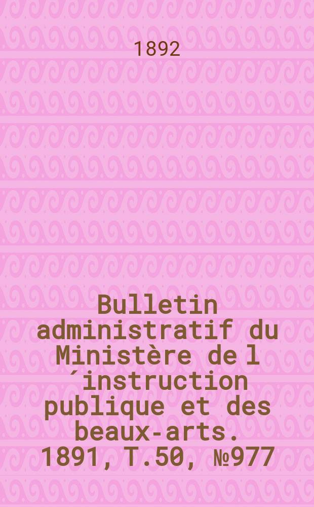 Bulletin administratif du Ministère de l´instruction publique et des beaux-arts. 1891, T.50, №977