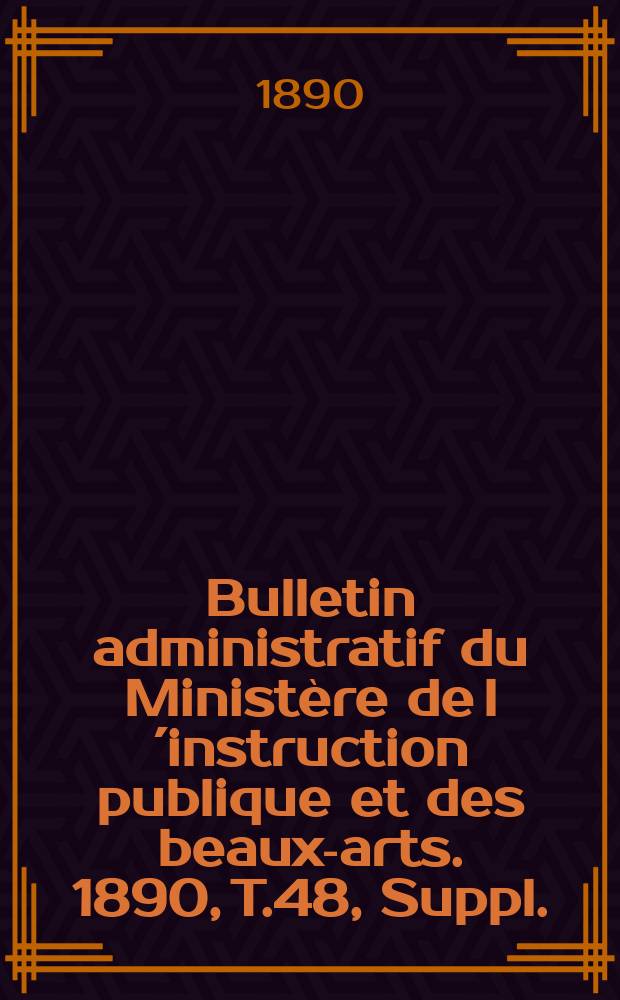 Bulletin administratif du Ministère de l´instruction publique et des beaux-arts. 1890, T.48, Suppl.