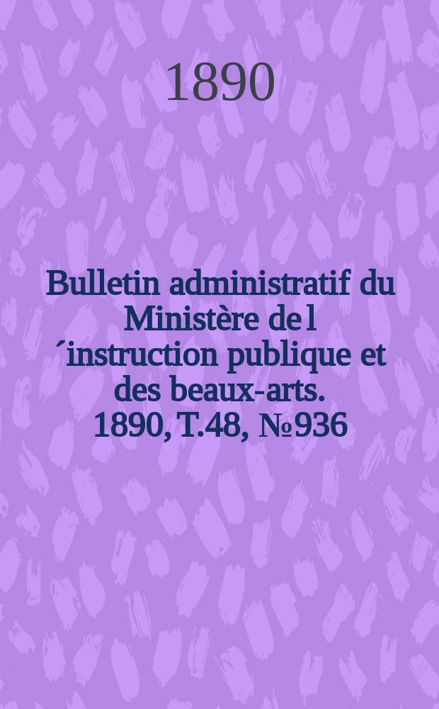 Bulletin administratif du Ministère de l´instruction publique et des beaux-arts. 1890, T.48, №936