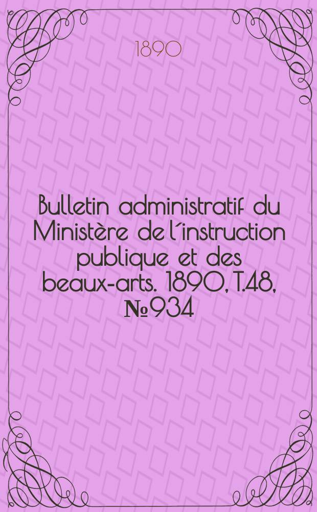 Bulletin administratif du Ministère de l´instruction publique et des beaux-arts. 1890, T.48, №934
