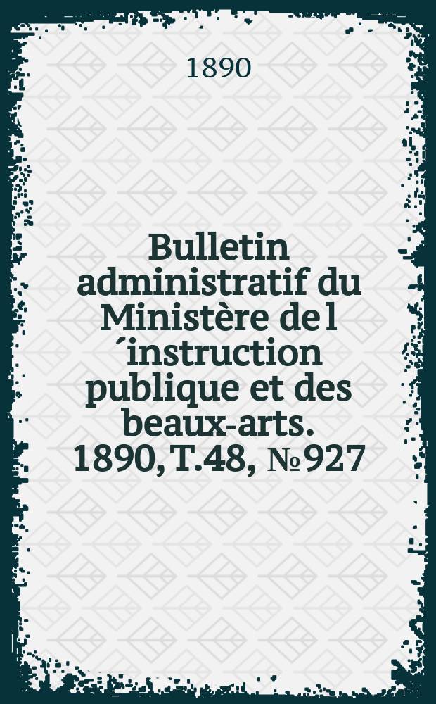 Bulletin administratif du Ministère de l´instruction publique et des beaux-arts. 1890, T.48, №927