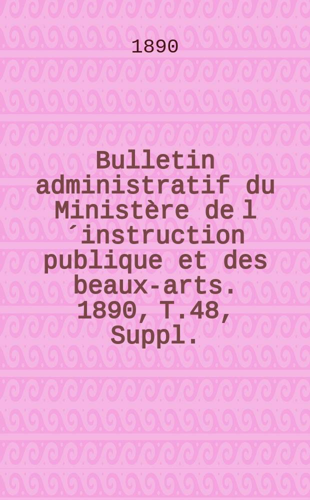 Bulletin administratif du Ministère de l´instruction publique et des beaux-arts. 1890, T.48, Suppl.