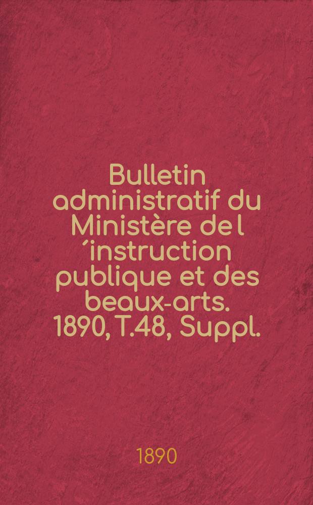 Bulletin administratif du Ministère de l´instruction publique et des beaux-arts. 1890, T.48, Suppl.