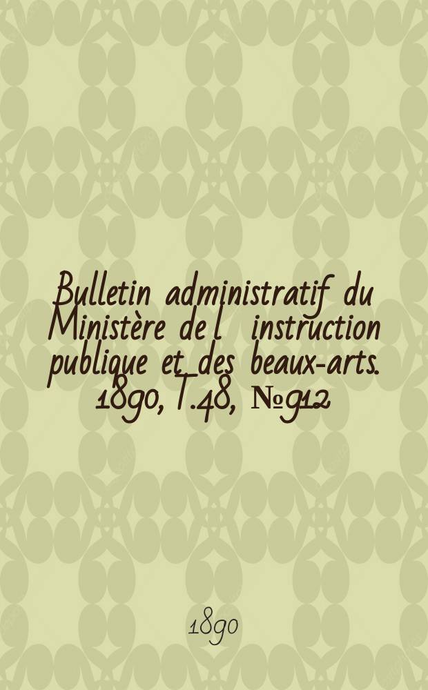 Bulletin administratif du Minist&egrave;re de l&acute;instruction publique et des beaux-arts. 1890, T.48, №912