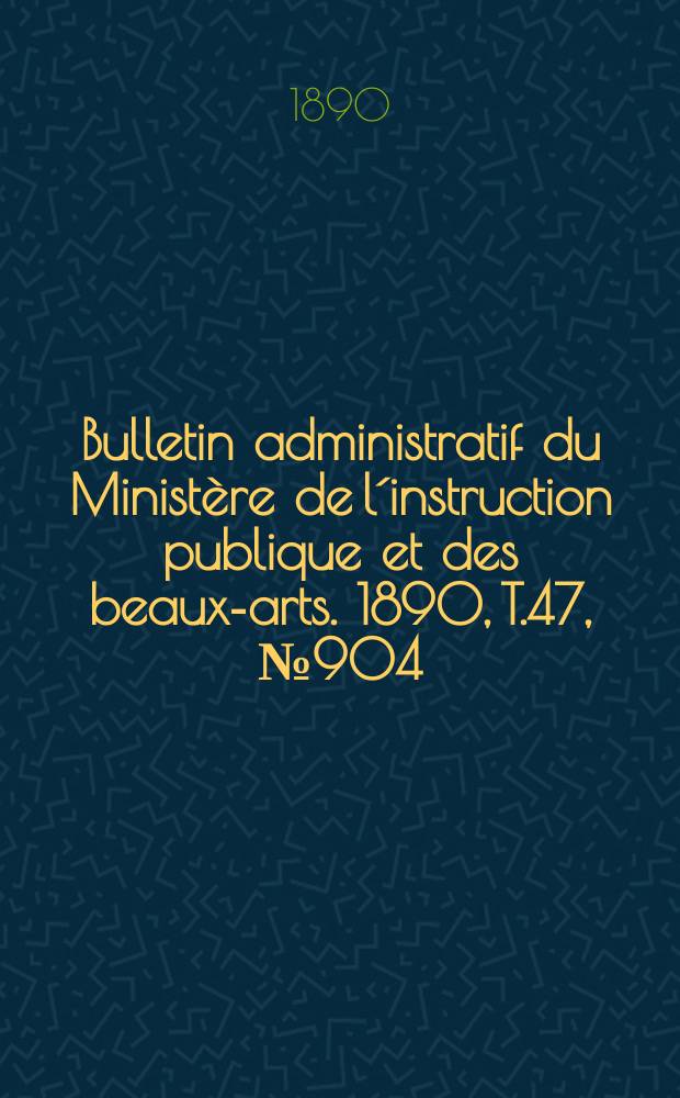 Bulletin administratif du Ministère de l´instruction publique et des beaux-arts. 1890, T.47, №904