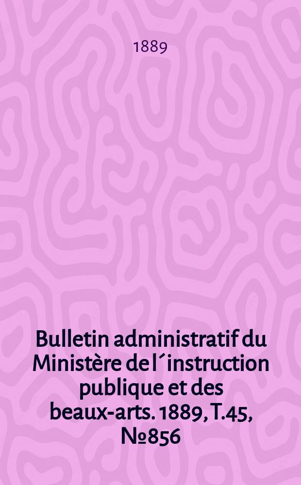 Bulletin administratif du Ministère de l´instruction publique et des beaux-arts. 1889, T.45, №856