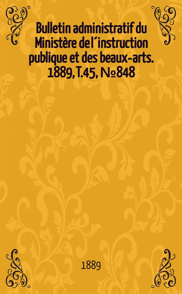 Bulletin administratif du Ministère de l´instruction publique et des beaux-arts. 1889, T.45, №848
