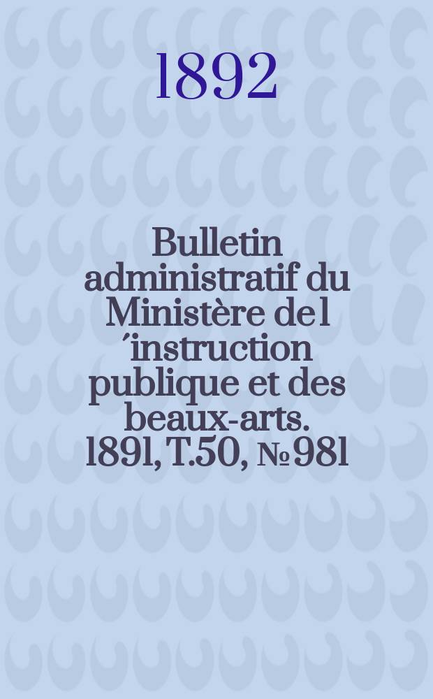 Bulletin administratif du Ministère de l´instruction publique et des beaux-arts. 1891, T.50, №981