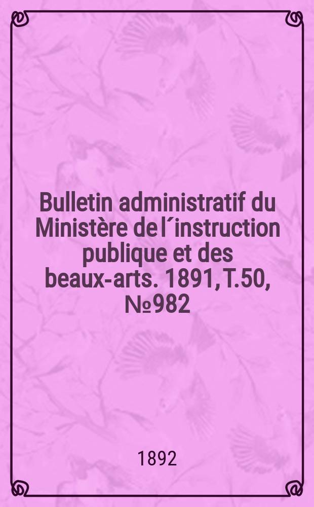 Bulletin administratif du Ministère de l´instruction publique et des beaux-arts. 1891, T.50, №982
