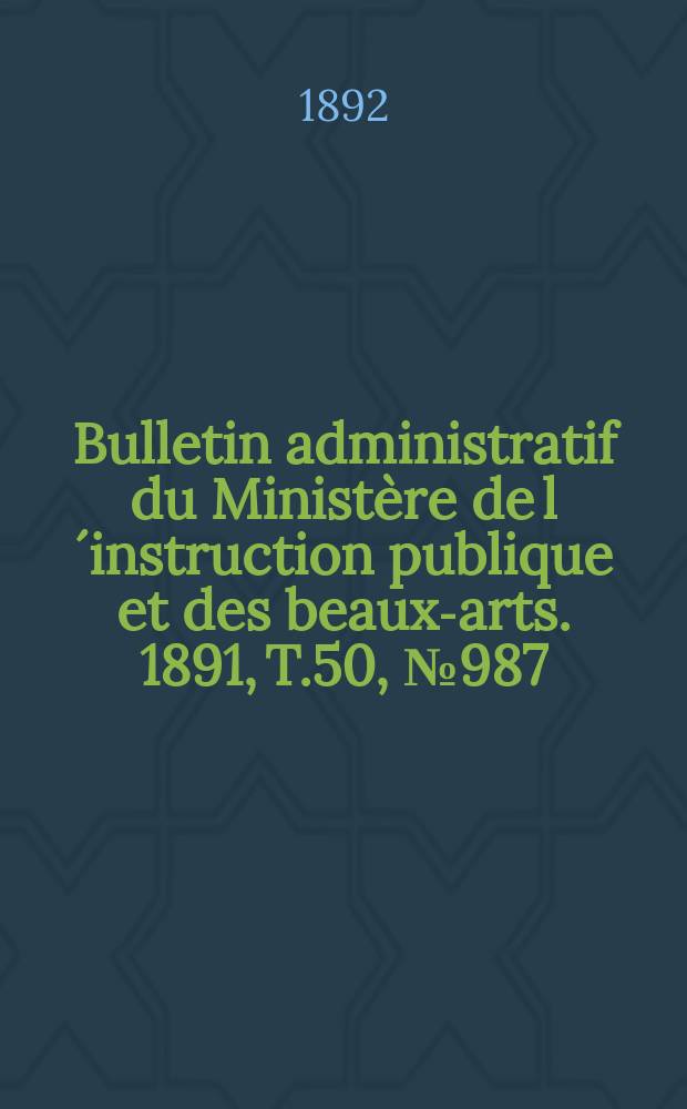Bulletin administratif du Ministère de l´instruction publique et des beaux-arts. 1891, T.50, №987