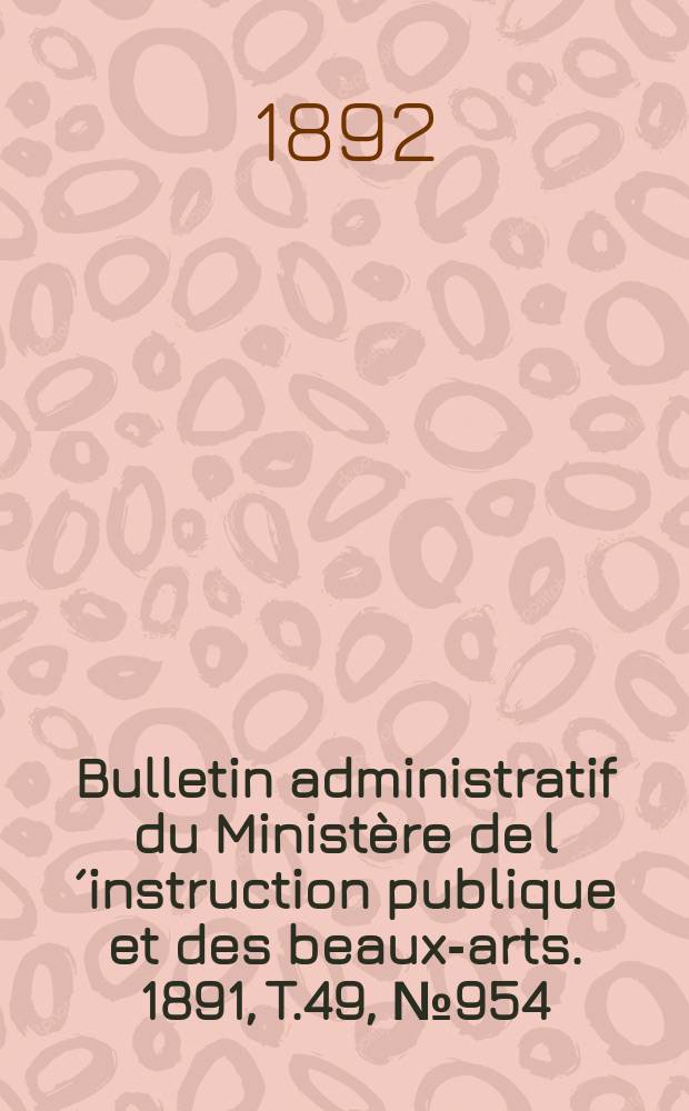 Bulletin administratif du Ministère de l´instruction publique et des beaux-arts. 1891, T.49, №954