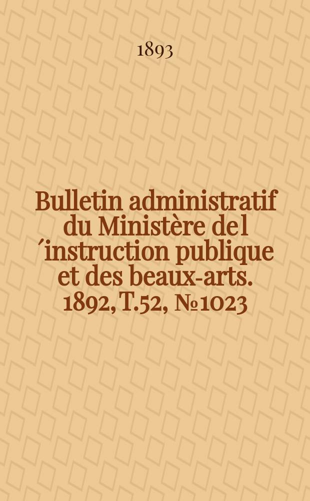 Bulletin administratif du Minist&egrave;re de l&acute;instruction publique et des beaux-arts. 1892, T.52, №1023