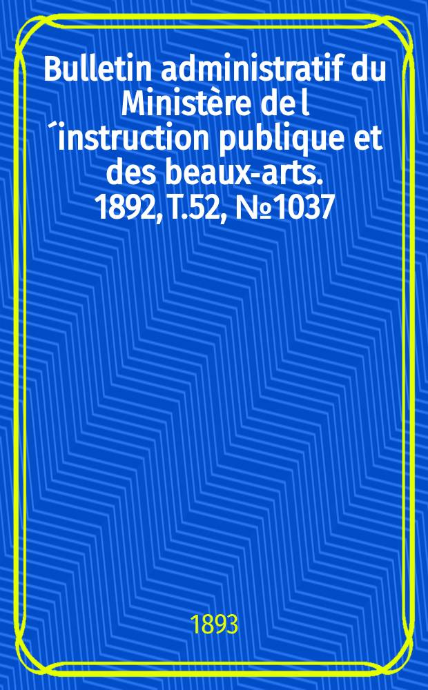 Bulletin administratif du Ministère de l´instruction publique et des beaux-arts. 1892, T.52, №1037