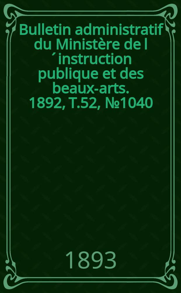 Bulletin administratif du Ministère de l´instruction publique et des beaux-arts. 1892, T.52, №1040