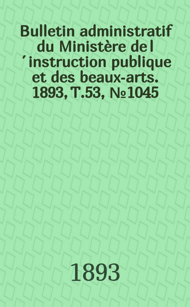Bulletin administratif du Ministère de l´instruction publique et des beaux-arts. 1893, T.53, №1045