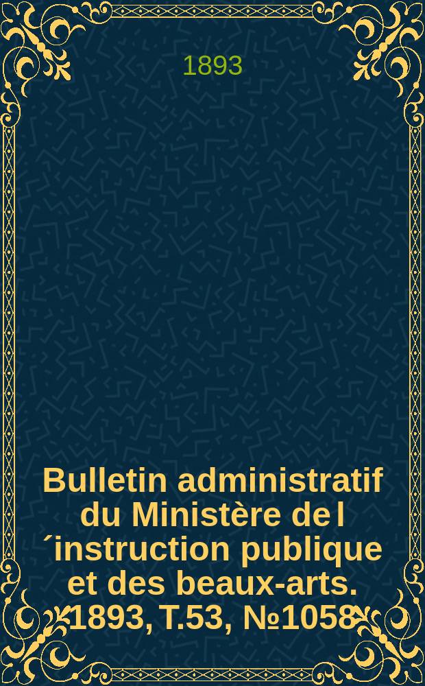 Bulletin administratif du Ministère de l´instruction publique et des beaux-arts. 1893, T.53, №1058