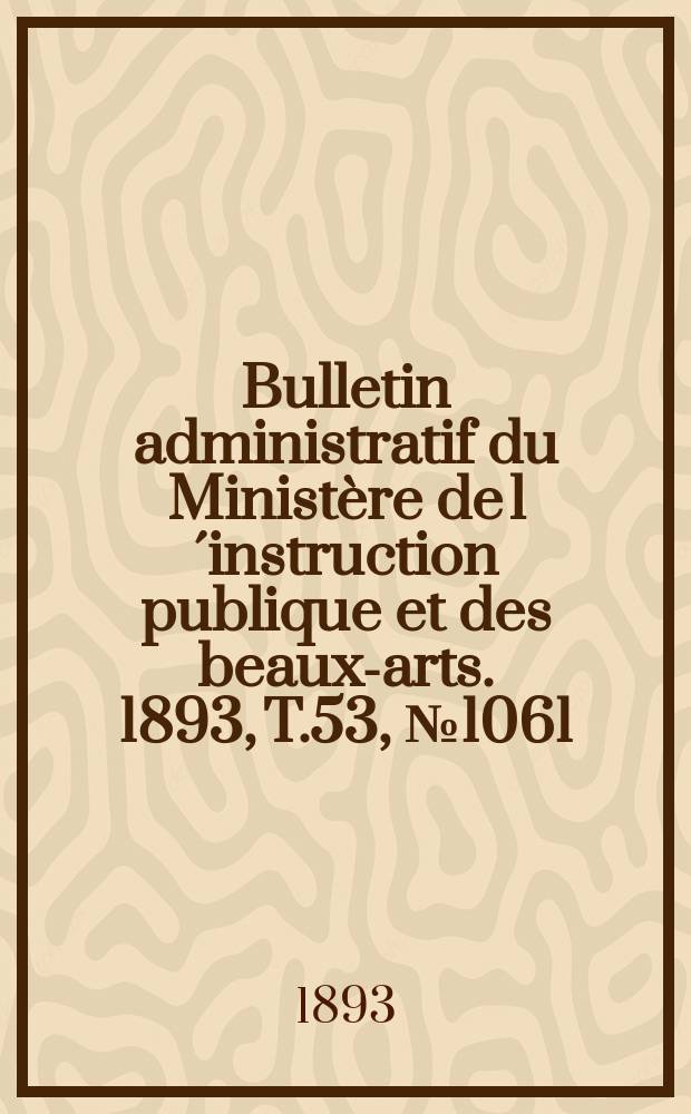 Bulletin administratif du Ministère de l´instruction publique et des beaux-arts. 1893, T.53, №1061
