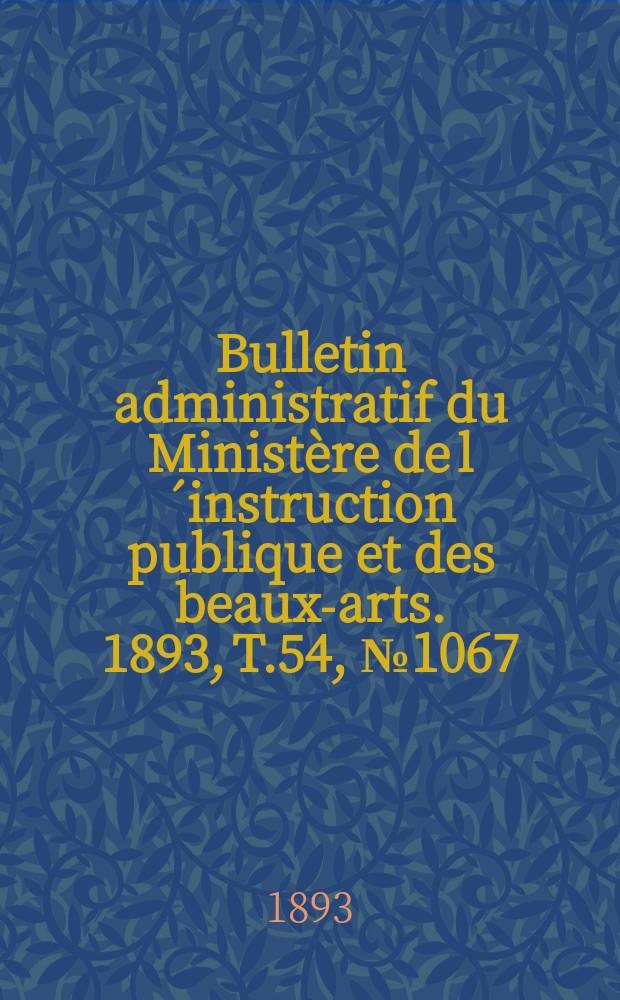 Bulletin administratif du Ministère de l´instruction publique et des beaux-arts. 1893, T.54, №1067